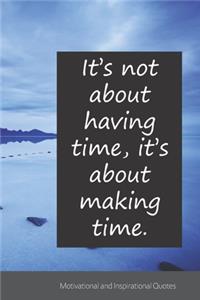 It's not about having time, it's about making time.: Motivational, Inspirational and Uplifting Notebook / Journal / Diary - 6 x 9 inches (15,24 x 22,86 cm), 150 pages.