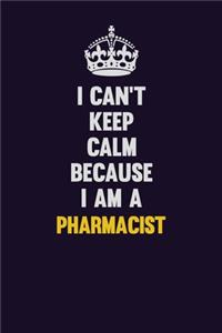 I can't Keep Calm Because I Am A Pharmacist