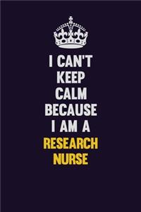 I Can't Keep Calm Because I Am A Research nurse