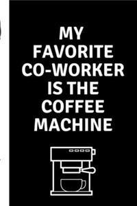 My Favorite Co Worker Is The Coffee Machine