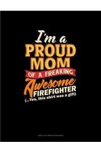 I'm A Proud Mom Of A Freaking Awesome Firefighter (...Yes, This Shirt Was A Gift)