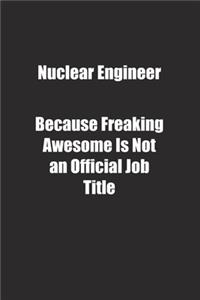 Nuclear Engineer Because Freaking Awesome Is Not an Official Job Title.