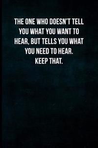 The One Who Doesn't Tell You What You Want to Hear, But Tells You What You Need to Hear. Keep That.