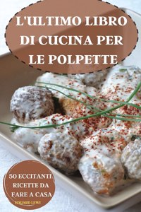 L'Ultimo Libro Di Cucina Per Le Polpette 50 Eccitanti Ricette Da Fare a Casa