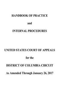 HANDBOOK OF PRACTICE and INTERNAL PROCEDURES UNITED STATES COURT OF APPEALS for the DISTRICT OF COLUMBIA CIRCUIT As Amended Through January 26, 2017