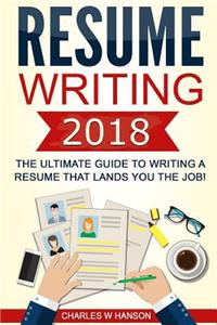 Resume: Writing 2018 the Ultimate Guide to Writing a Resume That Lands You the Job!
