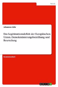 Das Legitimationsdefizit der Europäischen Union. Demokratisierungsbemühung und Beurteilung