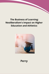 Business of Learning: Neoliberalism's Impact on Higher Education and Athletics