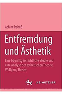 Entfremdung Und Ästhetik: Eine Begriffsgeschichtliche Studie Und Eine Analyse Der Ästhetischen Theorie Wolfgang Heises