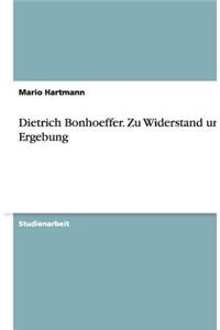 Dietrich Bonhoeffer. Zu Widerstand und Ergebung