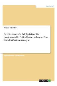 Standort als Erfolgsfaktor für professionelle Fußballunternehmen. Eine Standortfaktorenanalyse