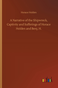 A Narrative of the Shipwreck, Captivity and Sufferings of Horace Holden and Benj. H.
