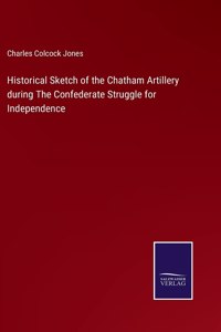 Historical Sketch of the Chatham Artillery during The Confederate Struggle for Independence