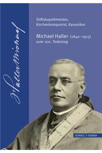 Stiftskapellmeister, Kirchenkomponist, Kanoniker - Michael Haller (1840-1915) Zum 100. Todestag