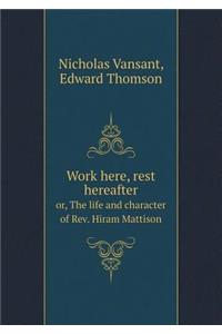 Work Here, Rest Hereafter Or, the Life and Character of Rev. Hiram Mattison