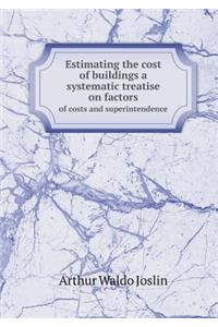 Estimating the cost of buildings a systematic treatise on factors of costs and superintendence