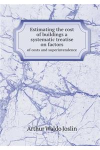 Estimating the Cost of Buildings a Systematic Treatise on Factors of Costs and Superintendence