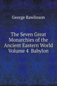 Seven Great Monarchies of the Ancient Eastern World Volume 4  Babylon