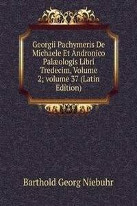 Georgii Pachymeris De Michaele Et Andronico Palaeologis Libri Tredecim, Volume 2; volume 37 (Latin Edition)