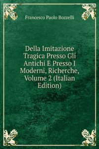 Della Imitazione Tragica Presso Gli Antichi E Presso I Moderni, Richerche, Volume 2 (Italian Edition)