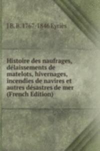 Histoire des naufrages, delaissements de matelots, hivernages, incendies de navires et autres desastres de mer (French Edition)