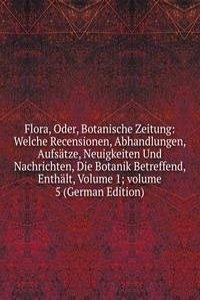 Flora, Oder, Botanische Zeitung: Welche Recensionen, Abhandlungen, Aufsatze, Neuigkeiten Und Nachrichten, Die Botanik Betreffend, Enthalt, Volume 1; volume 5 (German Edition)