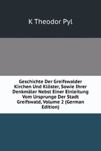 Geschichte Der Greifswalder Kirchen Und Kloster, Sowie Ihrer Denkmaler Nebst Einer Einleitung Vom Ursprunge Der Stadt Greifswald, Volume 2 (German Edition)