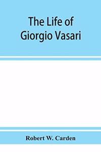 The life of Giorgio Vasari; a study of the later renaissance in Italy