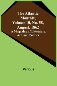 Atlantic Monthly, Volume 10, No. 58, August, 1862; A Magazine of Literature, Art, and Politics