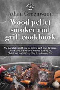 Wood Pellet Smoker and Grill Cookbook: The Complete Cookbook for Grilling With Your Barbecue. Lots of Tasty and Delicious Recipes Teaching You Techniques to Grill Everything, From Meat to