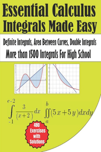 Essential Calculus Integrals Made Easy More than 1500 Integrals for High School
