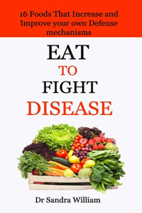 Eat to Fight Disease: 16 Foods That Increase And Improve Your Own Defense Mechanisms