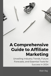 Comprehensive Guide to Affiliate Marketing: Unveiling Industry Trends, Future Forecasts, and Essential Tools for Success in 2024