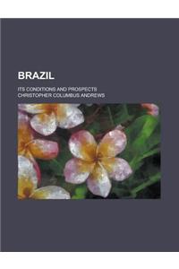 Brazil; Its Conditions and Prospects