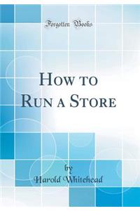 How to Run a Store (Classic Reprint)