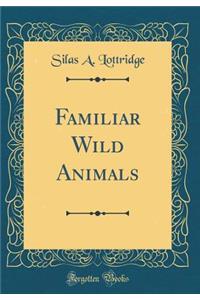 Familiar Wild Animals (Classic Reprint)