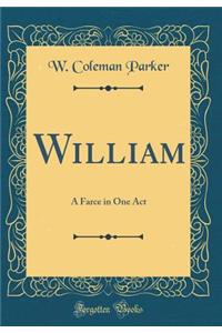 William: A Farce in One Act (Classic Reprint)