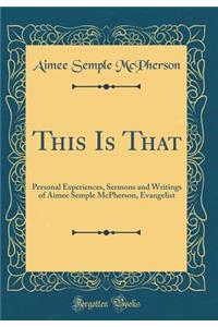 This Is That: Personal Experiences, Sermons and Writings of Aimee Semple McPherson, Evangelist (Classic Reprint)
