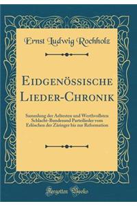 Eidgenössische Lieder-Chronik: Sammlung der Aeltesten und Werthvollsten Schlacht-Bundesund Parteilieder vom Erlöschen der Zäringer bis zur Reformation (Classic Reprint)