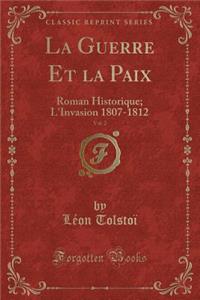 La Guerre Et La Paix, Vol. 2: Roman Historique; l'Invasion 1807-1812 (Classic Reprint)