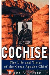 Cochise: The Life and Times of the Great Apache Chief