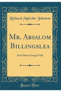 Mr. Absalom Billingslea: And Other Georgia Folk (Classic Reprint): And Other Georgia Folk (Classic Reprint)