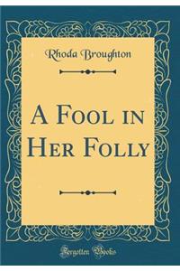 A Fool in Her Folly (Classic Reprint)