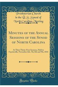 Minutes of the Annual Sessions of the Synod of North Carolina: At Their Thirty-First Sessions, Held in Fayetteville, November 6th, 7th, 8th and 9th, 1844 (Classic Reprint)