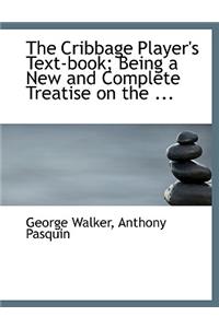 The Cribbage Player's Text-Book; Being a New and Complete Treatise on the ...