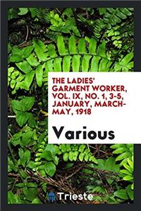 The Ladies' Garment Worker, Vol. IX, No. 1, 3-5, January, March- May, 1918