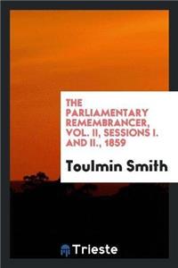 The Parliamentary Remembrancer, Vol. II, Sessions I. and II., 1859