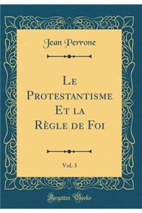 Le Protestantisme Et La RÃ¨gle de Foi, Vol. 3 (Classic Reprint)