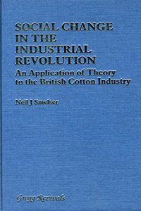 Social Change in the Industrial Revolution: Application of Theory to the British Cotton Industry (Modern Revivals in Economic & Social History S.)