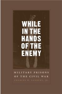 While in the Hands of the Enemy: Military Prisons of the Civil War